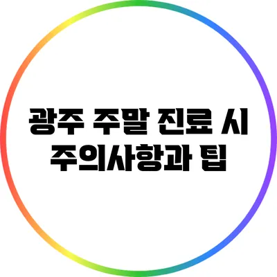 광주 주말 진료 시 주의사항과 팁