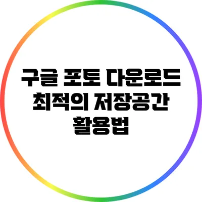 구글 포토 다운로드: 최적의 저장공간 활용법