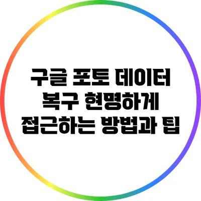 구글 포토 데이터 복구: 현명하게 접근하는 방법과 팁