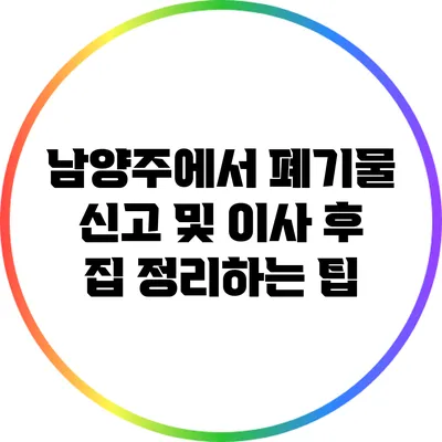 남양주에서 폐기물 신고 및 이사 후 집 정리하는 팁