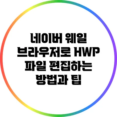 네이버 웨일 브라우저로 HWP 파일 편집하는 방법과 팁