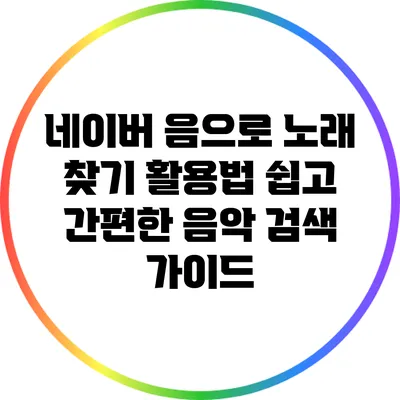 네이버 음으로 노래 찾기 활용법: 쉽고 간편한 음악 검색 가이드