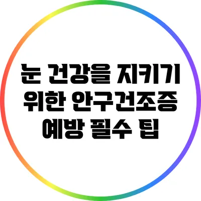 눈 건강을 지키기 위한 안구건조증 예방 필수 팁