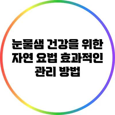 눈물샘 건강을 위한 자연 요법: 효과적인 관리 방법