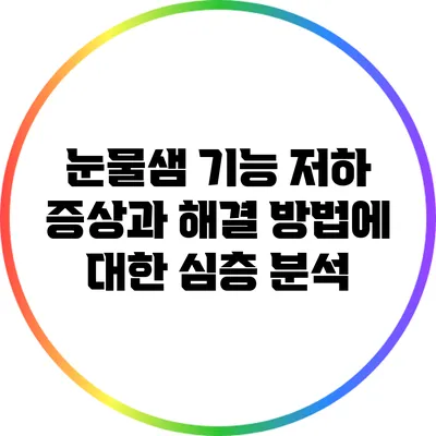 눈물샘 기능 저하: 증상과 해결 방법에 대한 심층 분석