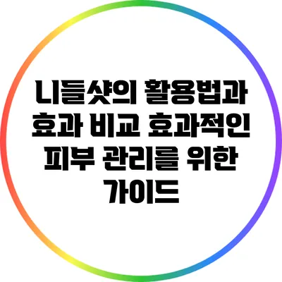 니들샷의 활용법과 효과 비교: 효과적인 피부 관리를 위한 가이드