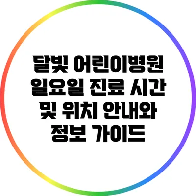 달빛 어린이병원 일요일 진료 시간 및 위치 안내와 정보 가이드
