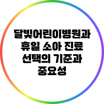 달빛어린이병원과 휴일 소아 진료: 선택의 기준과 중요성