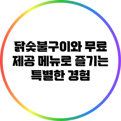 닭숯불구이와 무료 제공 메뉴로 즐기는 특별한 경험