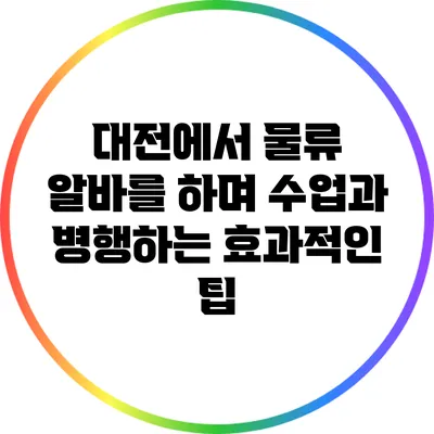 대전에서 물류 알바를 하며 수업과 병행하는 효과적인 팁