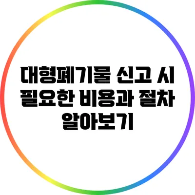 대형폐기물 신고 시 필요한 비용과 절차 알아보기