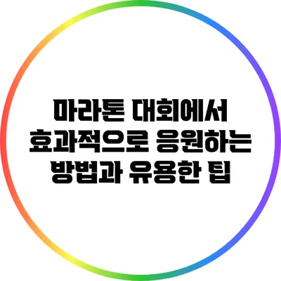 마라톤 대회에서 효과적으로 응원하는 방법과 유용한 팁
