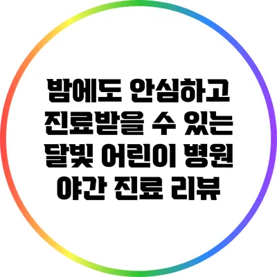 밤에도 안심하고 진료받을 수 있는 달빛 어린이 병원 야간 진료 리뷰