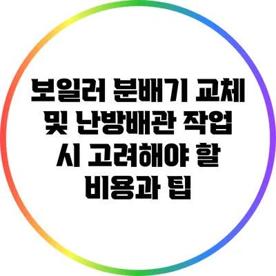 보일러 분배기 교체 및 난방배관 작업 시 고려해야 할 비용과 팁