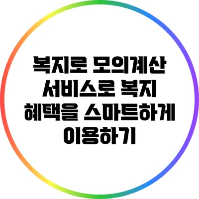 복지로 모의계산 서비스로 복지 혜택을 스마트하게 이용하기