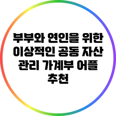 부부와 연인을 위한 이상적인 공동 자산 관리 가계부 어플 추천