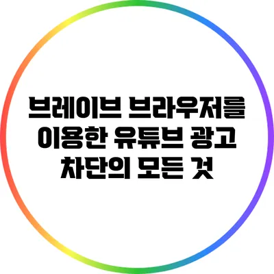 브레이브 브라우저를 이용한 유튜브 광고 차단의 모든 것