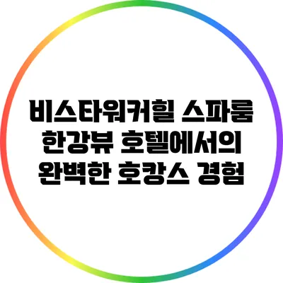 비스타워커힐 스파룸: 한강뷰 호텔에서의 완벽한 호캉스 경험