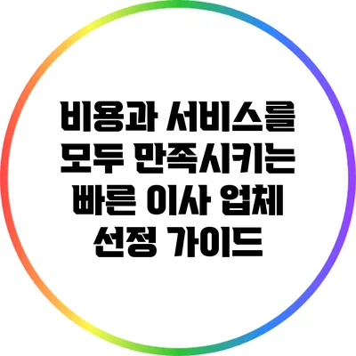 비용과 서비스를 모두 만족시키는 빠른 이사 업체 선정 가이드