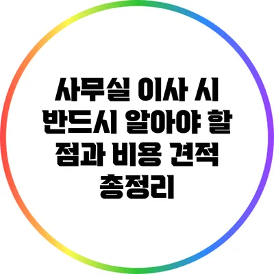 사무실 이사 시 반드시 알아야 할 점과 비용 견적 총정리