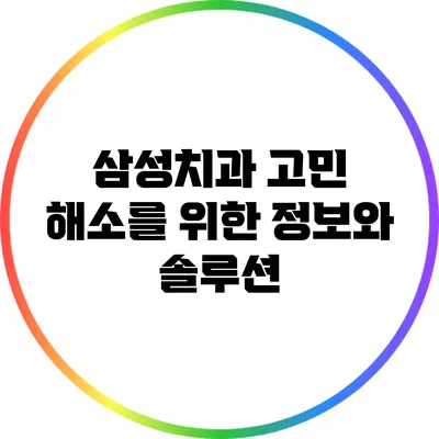 삼성치과 고민 해소를 위한 정보와 솔루션