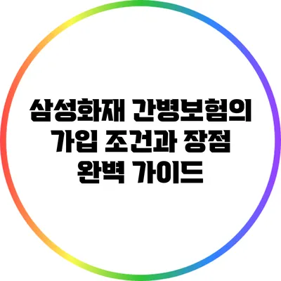 삼성화재 간병보험의 가입 조건과 장점 완벽 가이드