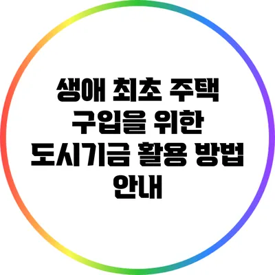 생애 최초 주택 구입을 위한 도시기금 활용 방법 안내