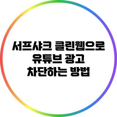 서프샤크 클린웹으로 유튜브 광고 차단하는 방법