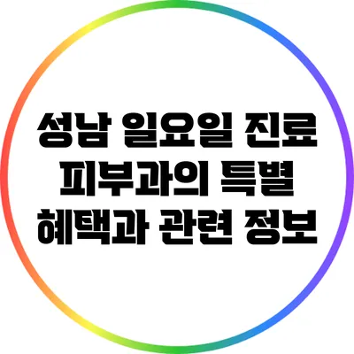 성남 일요일 진료 피부과의 특별 혜택과 관련 정보