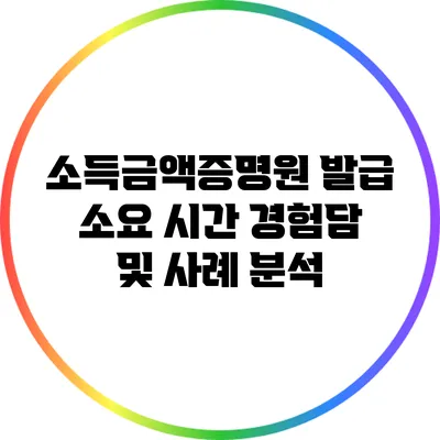 소득금액증명원 발급 소요 시간: 경험담 및 사례 분석