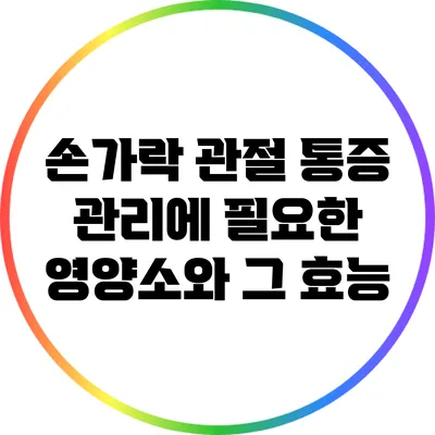 손가락 관절 통증 관리에 필요한 영양소와 그 효능