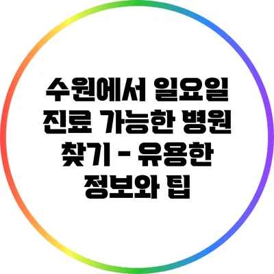수원에서 일요일 진료 가능한 병원 찾기 - 유용한 정보와 팁