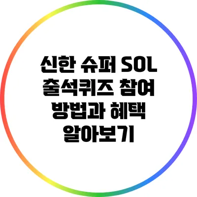 신한 슈퍼 SOL 출석퀴즈 참여 방법과 혜택 알아보기