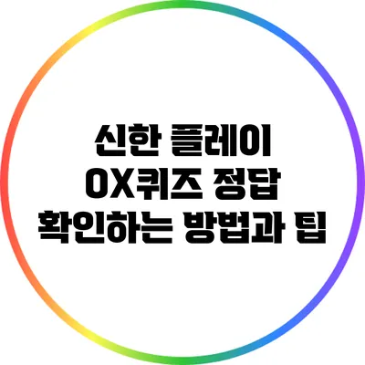 신한 플레이 OX퀴즈: 정답 확인하는 방법과 팁