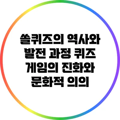 쏠퀴즈의 역사와 발전 과정: 퀴즈 게임의 진화와 문화적 의의