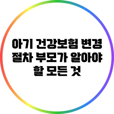 아기 건강보험 변경 절차: 부모가 알아야 할 모든 것