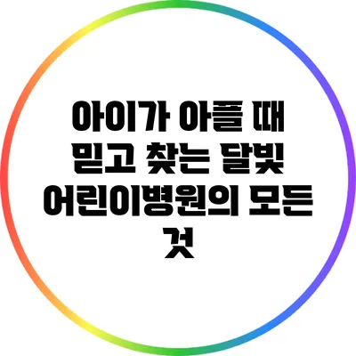 아이가 아플 때 믿고 찾는 달빛 어린이병원의 모든 것