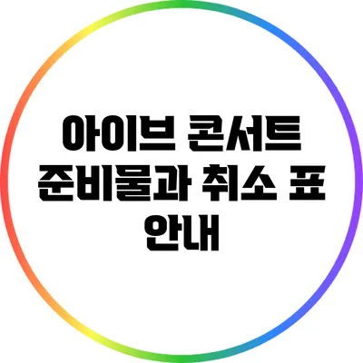 아이브 콘서트 준비물과 취소 표 안내