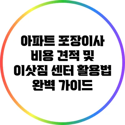 아파트 포장이사 비용 견적 및 이삿짐 센터 활용법 완벽 가이드