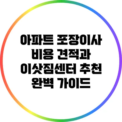 아파트 포장이사 비용 견적과 이삿짐센터 추천 완벽 가이드