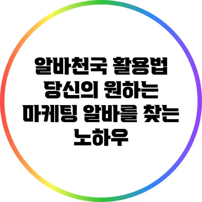 알바천국 활용법: 당신의 원하는 마케팅 알바를 찾는 노하우
