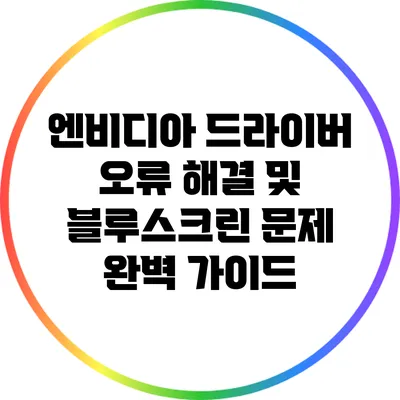 엔비디아 드라이버 오류 해결 및 블루스크린 문제 완벽 가이드