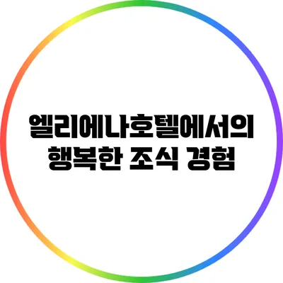 엘리에나호텔에서의 행복한 조식 경험