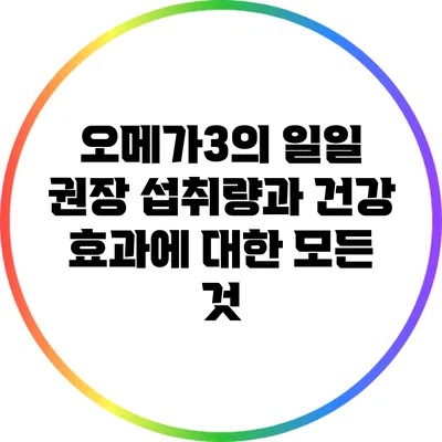 오메가3의 일일 권장 섭취량과 건강 효과에 대한 모든 것
