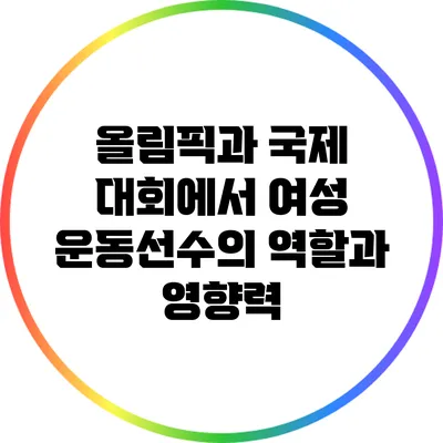 올림픽과 국제 대회에서 여성 운동선수의 역할과 영향력