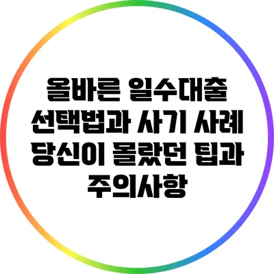 올바른 일수대출 선택법과 사기 사례: 당신이 몰랐던 팁과 주의사항