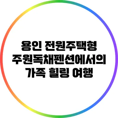 용인 전원주택형 주원독채펜션에서의 가족 힐링 여행