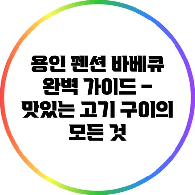 용인 펜션 바베큐 완벽 가이드 – 맛있는 고기 구이의 모든 것