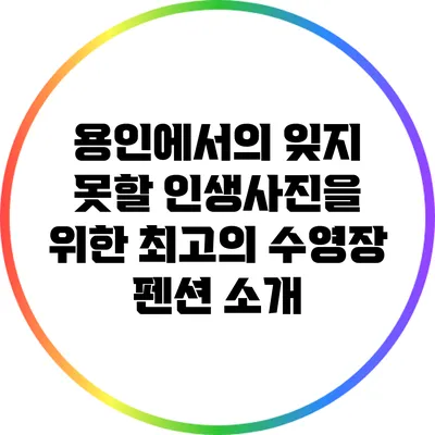 용인에서의 잊지 못할 인생사진을 위한 최고의 수영장 펜션 소개