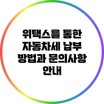 위택스를 통한 자동차세 납부 방법과 문의사항 안내